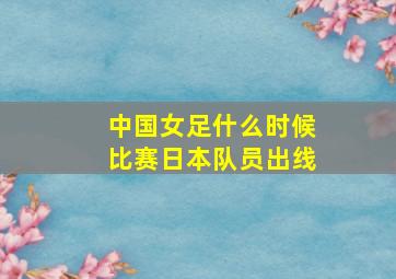 中国女足什么时候比赛日本队员出线