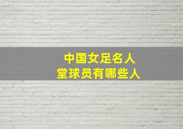 中国女足名人堂球员有哪些人