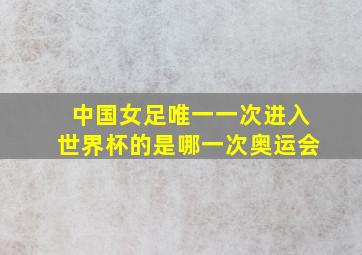 中国女足唯一一次进入世界杯的是哪一次奥运会