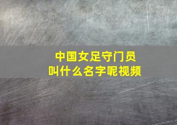 中国女足守门员叫什么名字呢视频