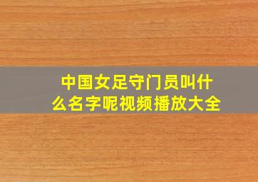 中国女足守门员叫什么名字呢视频播放大全