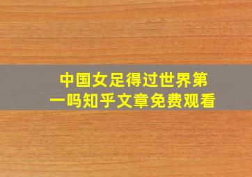 中国女足得过世界第一吗知乎文章免费观看