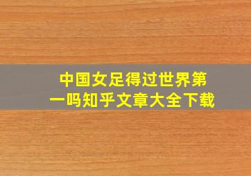 中国女足得过世界第一吗知乎文章大全下载