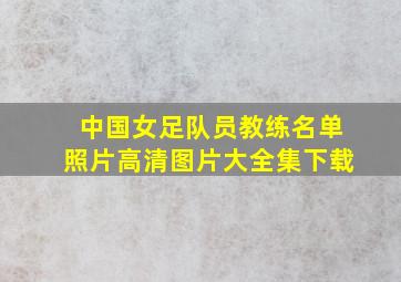 中国女足队员教练名单照片高清图片大全集下载