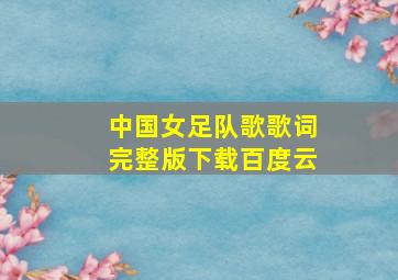 中国女足队歌歌词完整版下载百度云