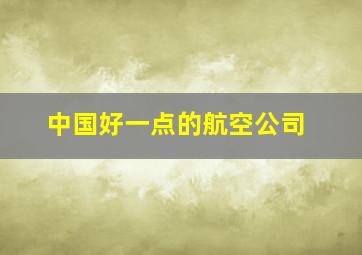 中国好一点的航空公司