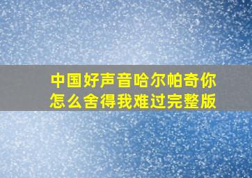 中国好声音哈尔帕奇你怎么舍得我难过完整版