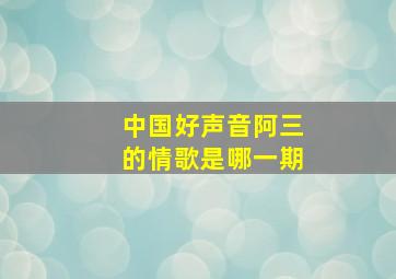 中国好声音阿三的情歌是哪一期