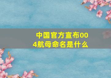 中国官方宣布004航母命名是什么