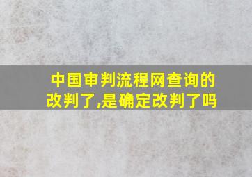 中国审判流程网查询的改判了,是确定改判了吗