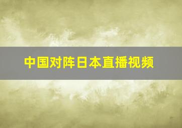 中国对阵日本直播视频