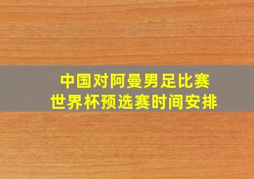 中国对阿曼男足比赛世界杯预选赛时间安排