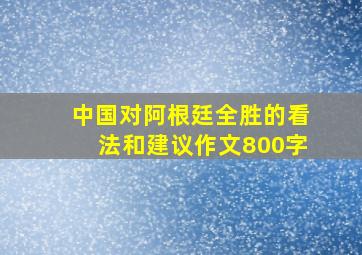 中国对阿根廷全胜的看法和建议作文800字