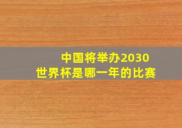 中国将举办2030世界杯是哪一年的比赛