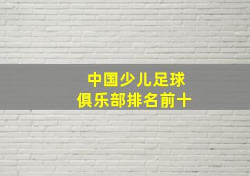 中国少儿足球俱乐部排名前十