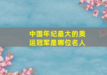 中国年纪最大的奥运冠军是哪位名人