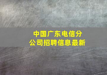 中国广东电信分公司招聘信息最新