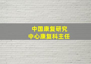 中国康复研究中心康复科主任