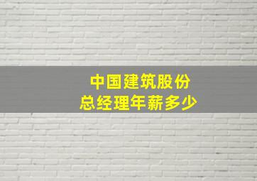 中国建筑股份总经理年薪多少