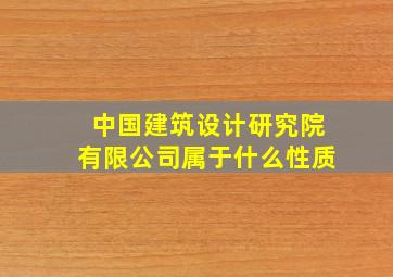 中国建筑设计研究院有限公司属于什么性质