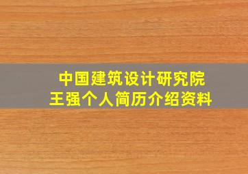 中国建筑设计研究院王强个人简历介绍资料