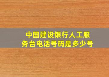 中国建设银行人工服务台电话号码是多少号