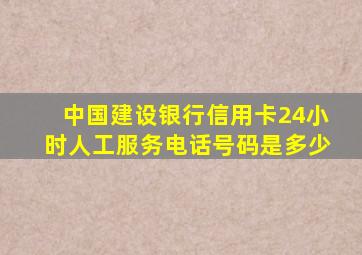 中国建设银行信用卡24小时人工服务电话号码是多少