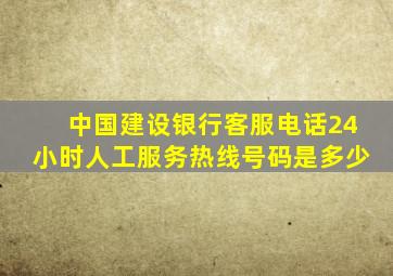 中国建设银行客服电话24小时人工服务热线号码是多少