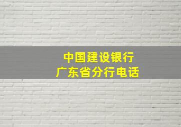 中国建设银行广东省分行电话