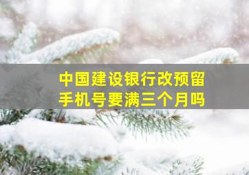 中国建设银行改预留手机号要满三个月吗