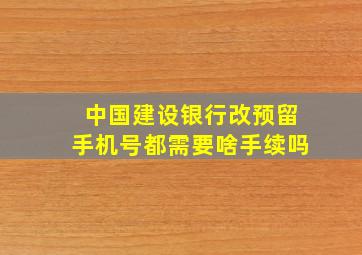 中国建设银行改预留手机号都需要啥手续吗