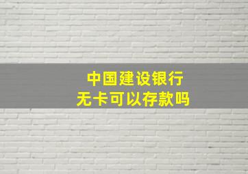 中国建设银行无卡可以存款吗