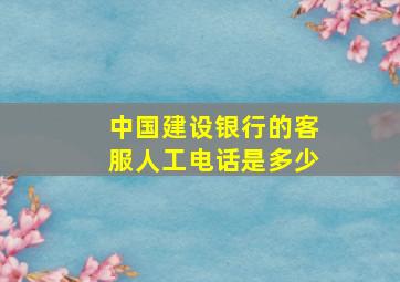 中国建设银行的客服人工电话是多少