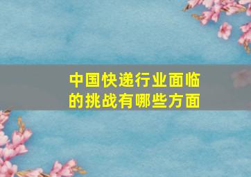 中国快递行业面临的挑战有哪些方面