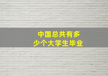 中国总共有多少个大学生毕业