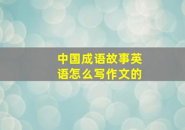 中国成语故事英语怎么写作文的