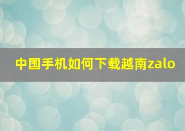 中国手机如何下载越南zalo