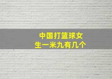 中国打篮球女生一米九有几个