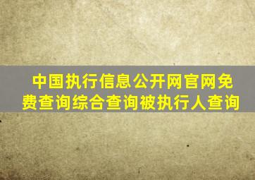 中国执行信息公开网官网免费查询综合查询被执行人查询