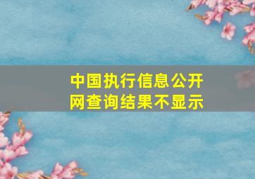 中国执行信息公开网查询结果不显示