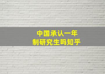 中国承认一年制研究生吗知乎