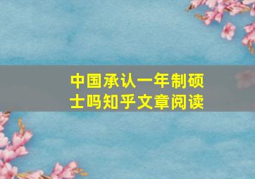 中国承认一年制硕士吗知乎文章阅读