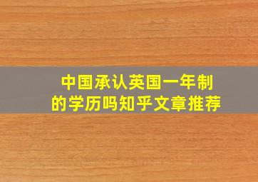 中国承认英国一年制的学历吗知乎文章推荐