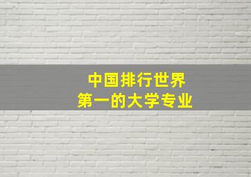 中国排行世界第一的大学专业