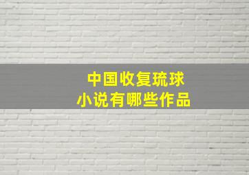 中国收复琉球小说有哪些作品