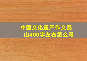 中国文化遗产作文泰山400字左右怎么写