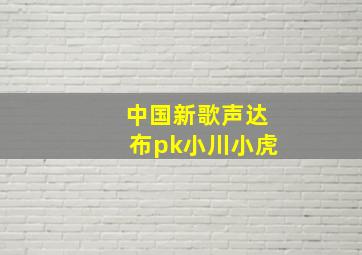 中国新歌声达布pk小川小虎