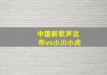 中国新歌声达布vs小川小虎