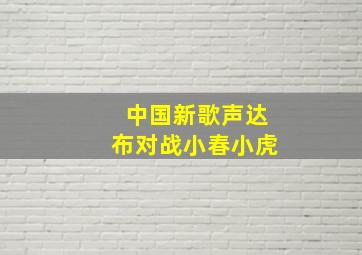 中国新歌声达布对战小春小虎