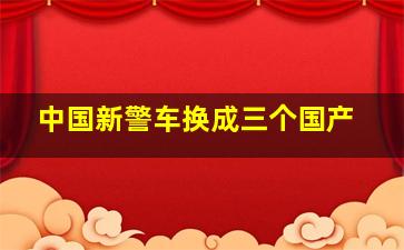 中国新警车换成三个国产